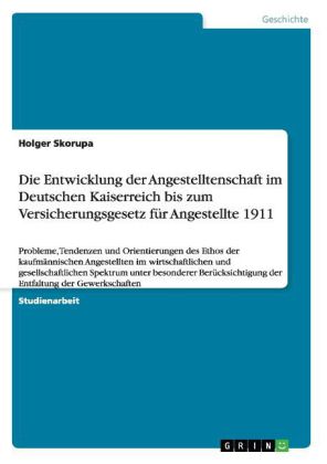 Die Entwicklung der Angestelltenschaft im Deutschen Kaiserreich bis zum Versicherungsgesetz für Ange